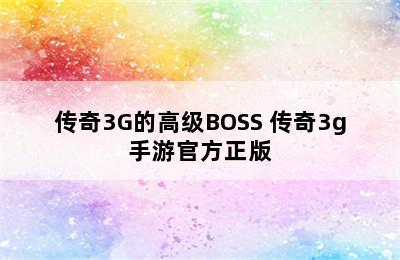 传奇3G的高级BOSS 传奇3g手游官方正版